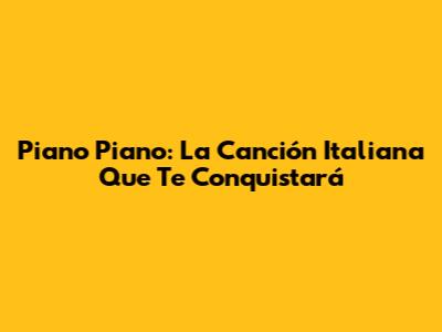 Piano Piano: La Canción Italiana Que Te Conquistará