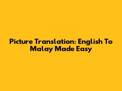 Picture Translation: English To Malay Made Easy