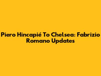 Piero Hincapié To Chelsea: Fabrizio Romano Updates