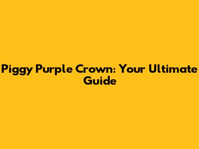 Piggy Purple Crown: Your Ultimate Guide