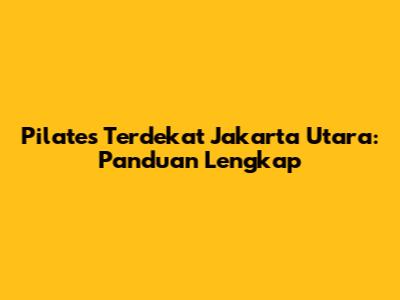 Pilates Terdekat Jakarta Utara: Panduan Lengkap