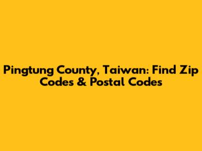 Pingtung County, Taiwan: Find Zip Codes & Postal Codes
