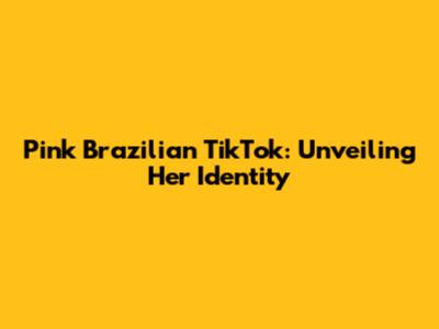 Pink Brazilian TikTok: Unveiling Her Identity