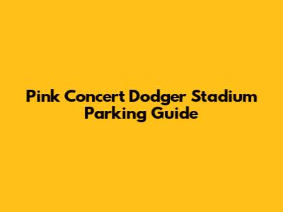 Pink Concert Dodger Stadium Parking Guide