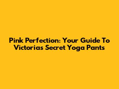 Pink Perfection: Your Guide To Victoria's Secret Yoga Pants