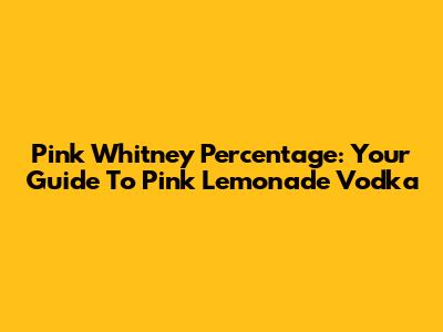 Pink Whitney Percentage: Your Guide To Pink Lemonade Vodka