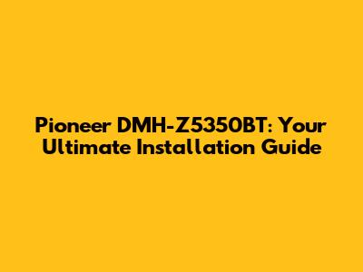 Pioneer DMH-Z5350BT: Your Ultimate Installation Guide