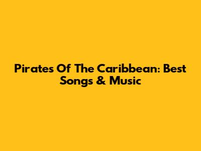 Pirates Of The Caribbean: Best Songs & Music