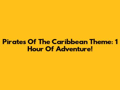 Pirates Of The Caribbean Theme: 1 Hour Of Adventure!