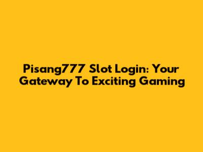 Pisang777 Slot Login: Your Gateway To Exciting Gaming
