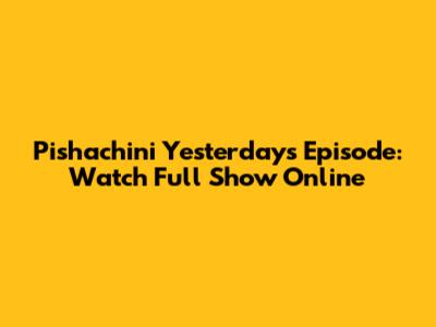 Pishachini Yesterday's Episode: Watch Full Show Online