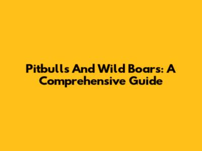 Pitbulls And Wild Boars: A Comprehensive Guide