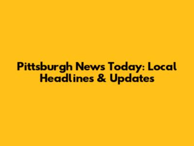 Pittsburgh News Today: Local Headlines & Updates