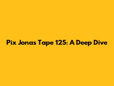 Pix Jonas Tape 125: A Deep Dive