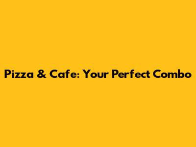 Pizza & Cafe: Your Perfect Combo