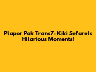 Plapor Pak Trans7: Kiki Sefarel's Hilarious Moments!