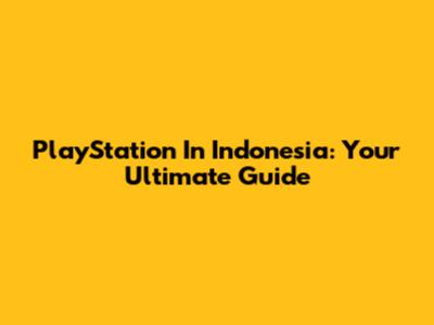 PlayStation In Indonesia: Your Ultimate Guide