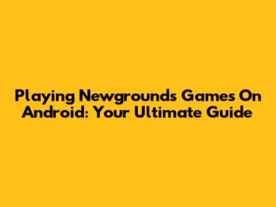 Playing Newgrounds Games On Android: Your Ultimate Guide