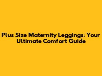 Plus Size Maternity Leggings: Your Ultimate Comfort Guide