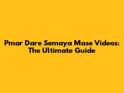 Pmar Dare Semaya Mase Videos: The Ultimate Guide