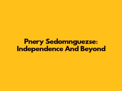 Pnery Sedomnguezse: Independence And Beyond