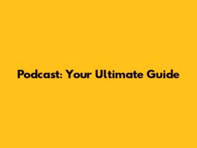 Podcast: Your Ultimate Guide