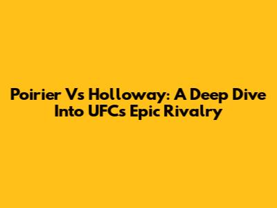 Poirier Vs Holloway: A Deep Dive Into UFC's Epic Rivalry