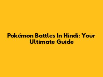 Pokémon Battles In Hindi: Your Ultimate Guide