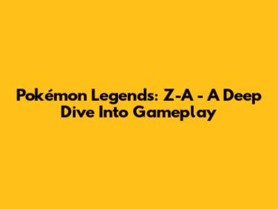 Pokémon Legends: Z-A - A Deep Dive Into Gameplay