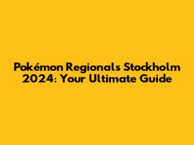 Pokémon Regionals Stockholm 2024: Your Ultimate Guide