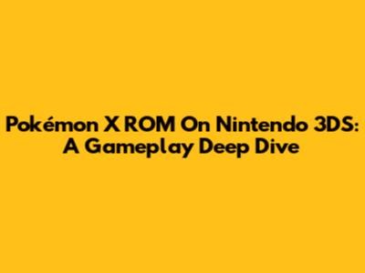 Pokémon X ROM On Nintendo 3DS: A Gameplay Deep Dive
