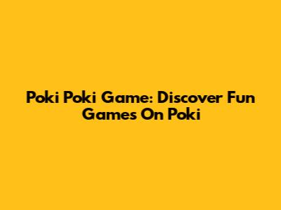 Poki Poki Game: Discover Fun Games On Poki