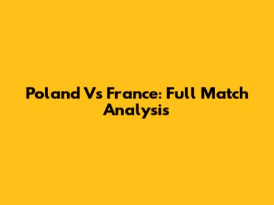 Poland Vs France: Full Match Analysis