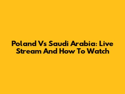 Poland Vs Saudi Arabia: Live Stream And How To Watch