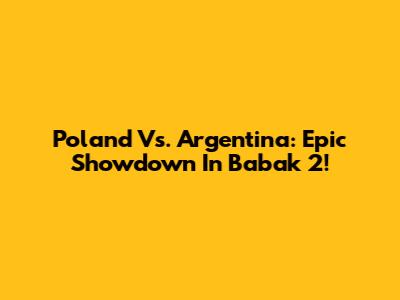 Poland Vs. Argentina: Epic Showdown In Babak 2!
