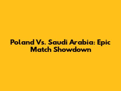 Poland Vs. Saudi Arabia: Epic Match Showdown