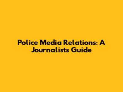 Police Media Relations: A Journalist's Guide