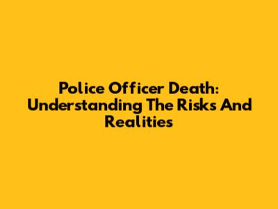 Police Officer Death: Understanding The Risks And Realities
