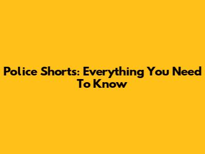 Police Shorts: Everything You Need To Know