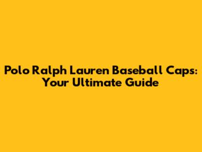 Polo Ralph Lauren Baseball Caps: Your Ultimate Guide