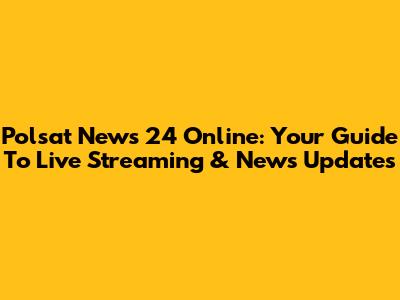 Polsat News 24 Online: Your Guide To Live Streaming & News Updates