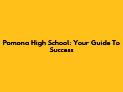 Pomona High School: Your Guide To Success