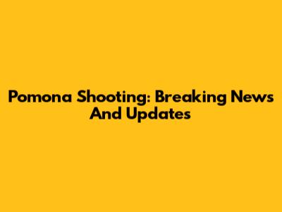 Pomona Shooting: Breaking News And Updates
