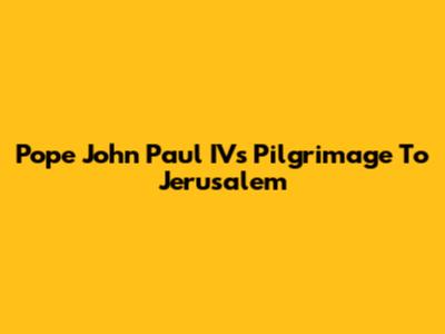 Pope John Paul IV's Pilgrimage To Jerusalem