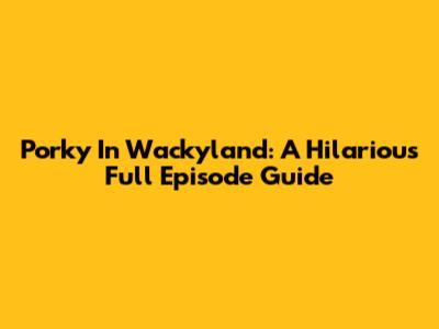 Porky In Wackyland: A Hilarious Full Episode Guide
