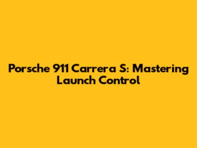 Porsche 911 Carrera S: Mastering Launch Control