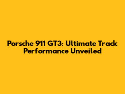 Porsche 911 GT3: Ultimate Track Performance Unveiled