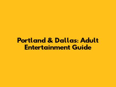 Portland & Dallas: Adult Entertainment Guide