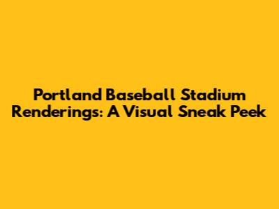 Portland Baseball Stadium Renderings: A Visual Sneak Peek