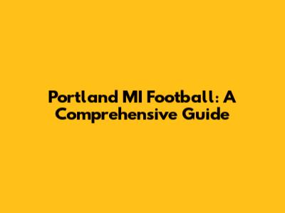 Portland MI Football: A Comprehensive Guide